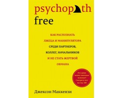 Psychopath Free: Как распознать лжеца и манипулятора среди партнеров, коллег, начальников, и не стат