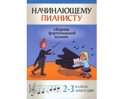 Начинающему пианисту: сборник фортепианной музыки: 2-3 классы ДМШ и ДШИ